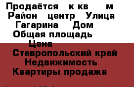 Продаётся 3 к.кв. 65 м2 › Район ­ центр › Улица ­ Гагарина  › Дом ­ 0 › Общая площадь ­ 65 › Цена ­ 1 650 000 - Ставропольский край Недвижимость » Квартиры продажа   